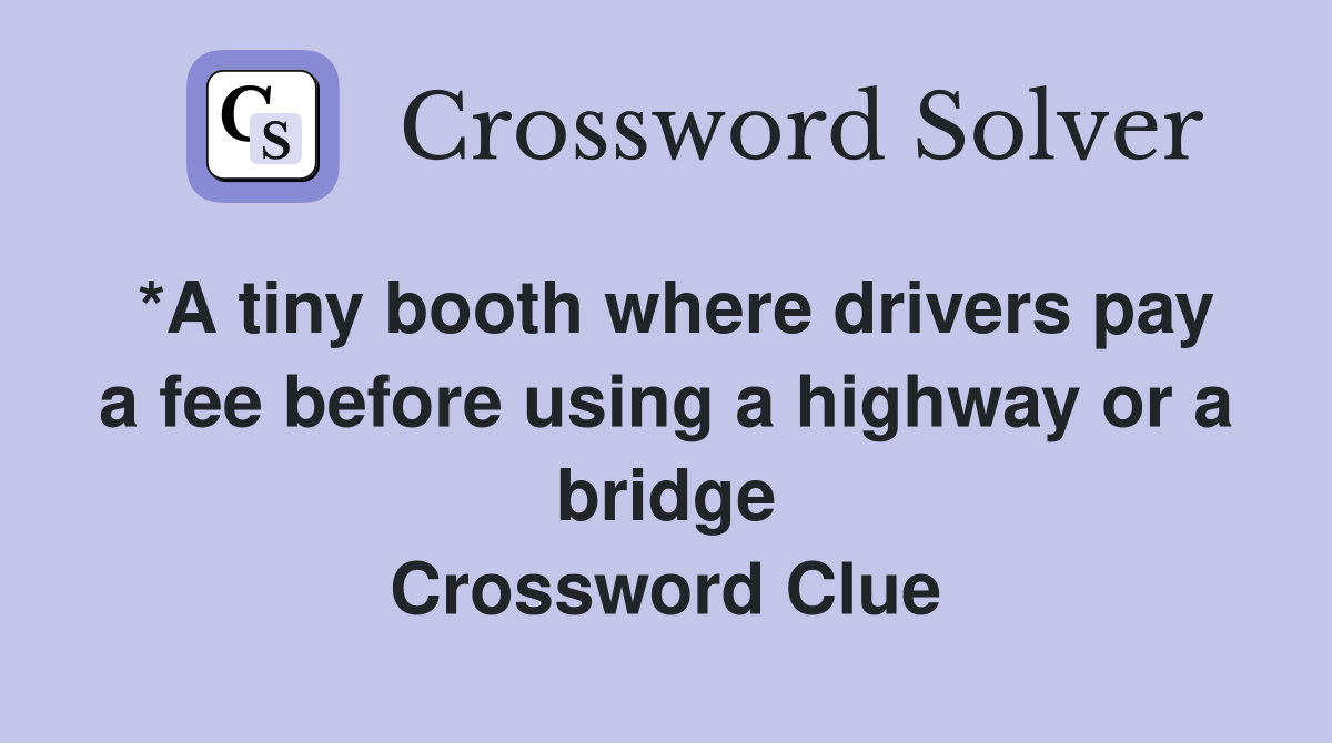 *A tiny booth where drivers pay a fee before using a highway or a